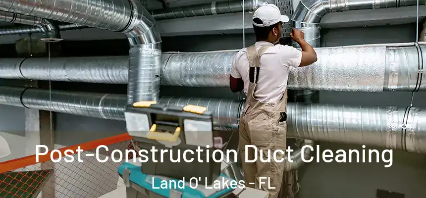 Post-Construction Duct Cleaning Land O' Lakes - FL